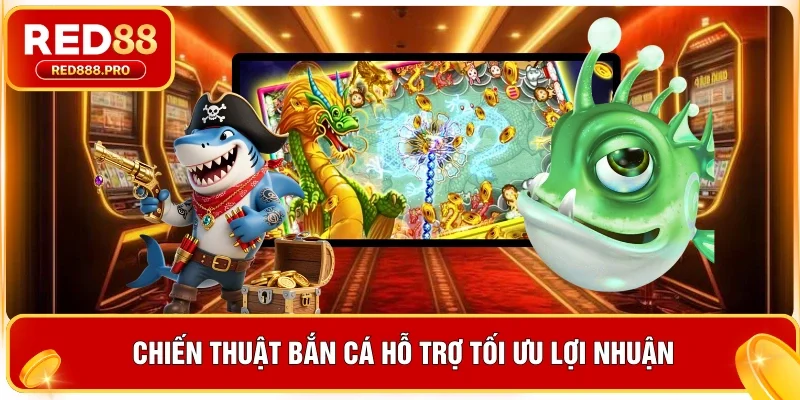 Chiến thuật bắn cá hỗ trợ tối ưu lợi nhuận