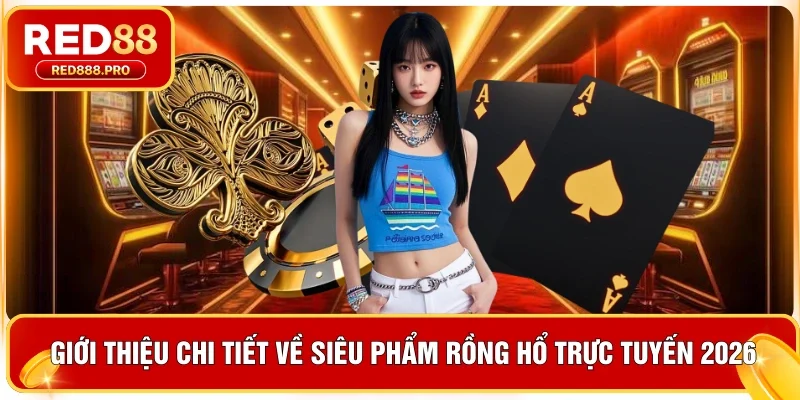 Giới thiệu chi tiết về siêu phẩm rồng hổ trực tuyến 2026