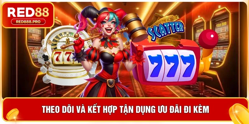 Theo dõi và kết hợp tận dụng ưu đãi đi kèm